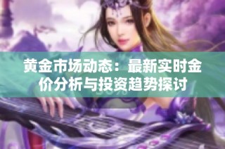 黄金市场动态：最新实时金价分析与投资趋势探讨