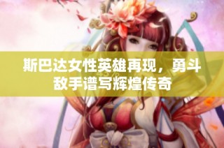 斯巴达女性英雄再现，勇斗敌手谱写辉煌传奇