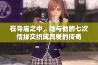 在寺庙之中，她与他的七次情缘交织成真爱的传奇