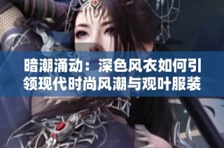 暗潮涌动：深色风衣如何引领现代时尚风潮与观叶服装的魅力
