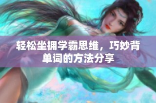 轻松坐拥学霸思维，巧妙背单词的方法分享
