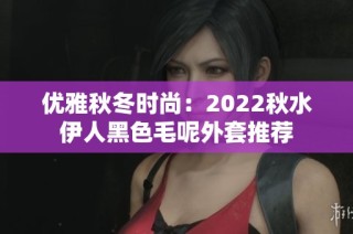 优雅秋冬时尚：2022秋水伊人黑色毛呢外套推荐