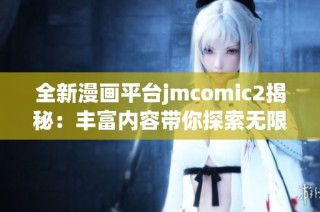 全新漫画平台jmcomic2揭秘：丰富内容带你探索无限创意世界