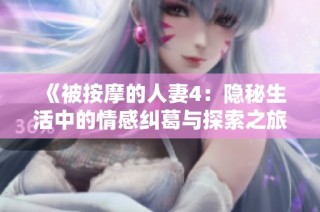 《被按摩的人妻4：隐秘生活中的情感纠葛与探索之旅》