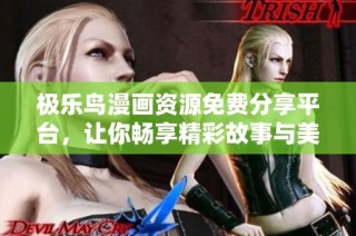 极乐鸟漫画资源免费分享平台，让你畅享精彩故事与美丽画风