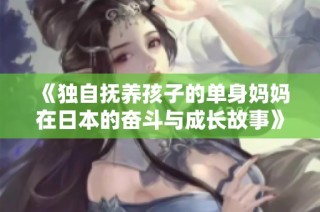 《独自抚养孩子的单身妈妈在日本的奋斗与成长故事》