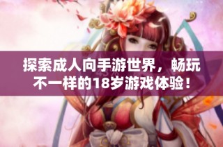 探索成人向手游世界，畅玩不一样的18岁游戏体验！