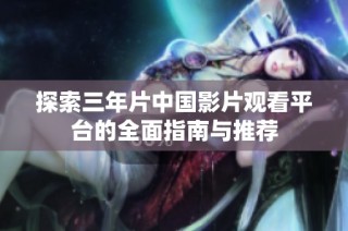 探索三年片中国影片观看平台的全面指南与推荐