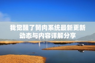 我觉醒了胬肉系统最新更新动态与内容详解分享
