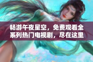 畅游午夜星空，免费观看全系列热门电视剧，尽在这里！