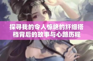 探寻我的令人惊艳的纤细搭档背后的故事与心路历程