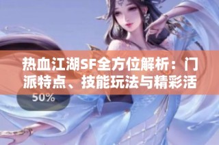 热血江湖SF全方位解析：门派特点、技能玩法与精彩活动详解