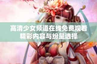 高清少女频道在线免费观看精彩内容与纷呈选择