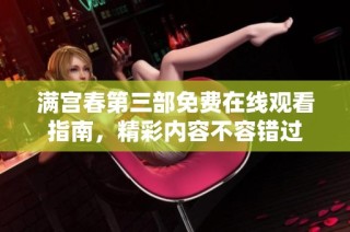 满宫春第三部免费在线观看指南，精彩内容不容错过