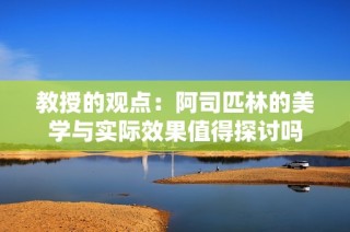 教授的观点：阿司匹林的美学与实际效果值得探讨吗