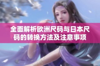 全面解析欧洲尺码与日本尺码的转换方法及注意事项