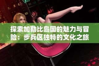 探索加勒比岛国的魅力与冒险：步兵区独特的文化之旅