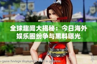 全球趣闻大揭秘：今日海外娱乐圈纷争与黑料曝光