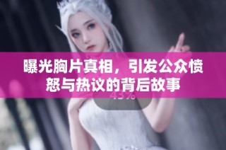 曝光胸片真相，引发公众愤怒与热议的背后故事