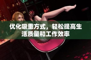 优化吸重方式，轻松提高生活质量和工作效率