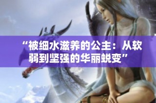 “被细水滋养的公主：从软弱到坚强的华丽蜕变”