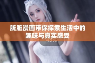 脏脏漫画带你探索生活中的趣味与真实感受