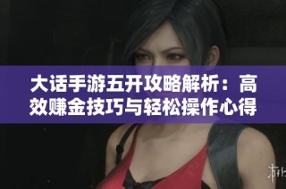 大话手游五开攻略解析：高效赚金技巧与轻松操作心得揭秘