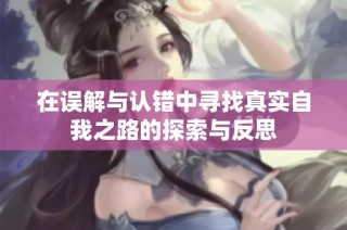 在误解与认错中寻找真实自我之路的探索与反思
