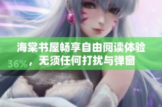 海棠书屋畅享自由阅读体验，无须任何打扰与弹窗