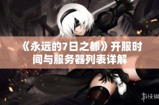 《永远的7日之都》开服时间与服务器列表详解