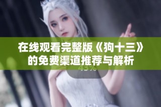 在线观看完整版《狗十三》的免费渠道推荐与解析