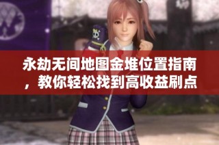 永劫无间地图金堆位置指南，教你轻松找到高收益刷点