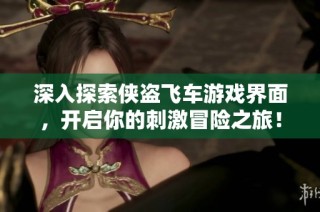 深入探索侠盗飞车游戏界面，开启你的刺激冒险之旅！