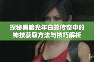探秘黑暗光年白蛇传奇中的神技获取方法与技巧解析