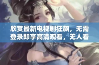 欣赏最新电视剧狂飙，无需登录即享高清观看，无人看剧新体验