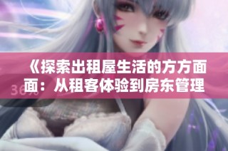 《探索出租屋生活的方方面面：从租客体验到房东管理的真实故事》