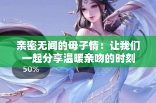 亲密无间的母子情：让我们一起分享温暖亲吻的时刻