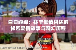 白日缠绵：林芊倾情讲述的秘密爱情故事与奇幻历程
