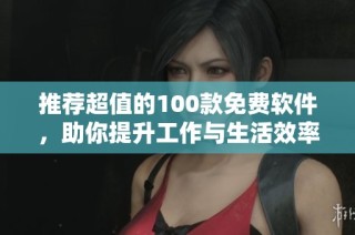 推荐超值的100款免费软件，助你提升工作与生活效率