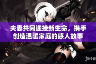 夫妻共同迎接新生命，携手创造温暖家庭的感人故事