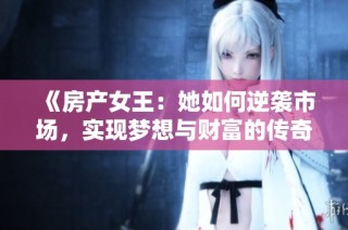 《房产女王：她如何逆袭市场，实现梦想与财富的传奇》