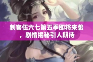 刺客伍六七第五季即将来袭，剧情揭秘引人期待