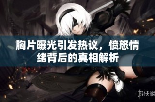 胸片曝光引发热议，愤怒情绪背后的真相解析