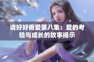 请好好疼爱第八集：爱的考验与成长的故事揭示
