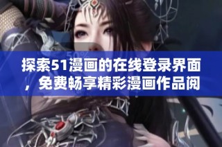 探索51漫画的在线登录界面，免费畅享精彩漫画作品阅读体验