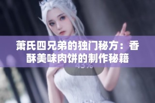 萧氏四兄弟的独门秘方：香酥美味肉饼的制作秘籍