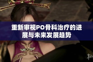 重新审视PO骨科治疗的进展与未来发展趋势