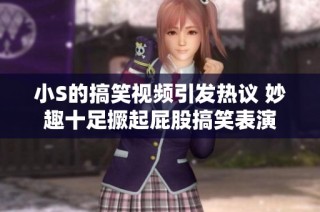 小S的搞笑视频引发热议 妙趣十足撅起屁股搞笑表演
