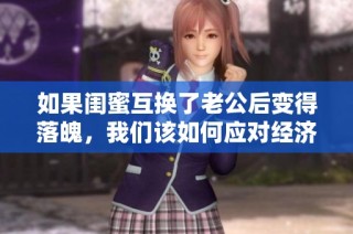 如果闺蜜互换了老公后变得落魄，我们该如何应对经济困境呢