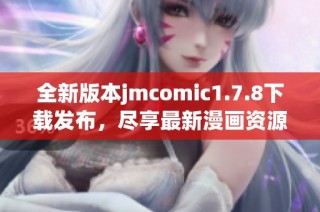 全新版本jmcomic1.7.8下载发布，尽享最新漫画资源与精彩内容！